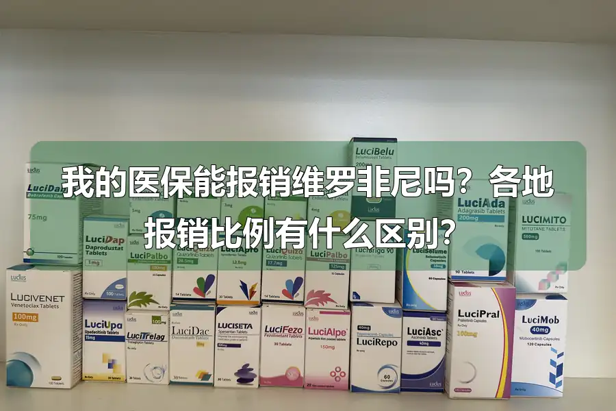 我的医保能报销维罗非尼吗?各地报销比例有什么区别?