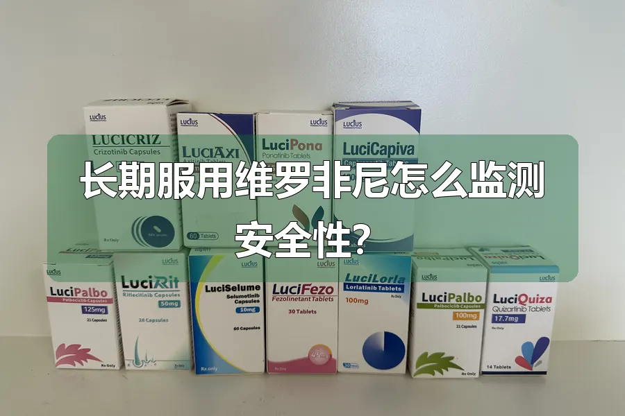 长期服用维罗非尼怎么监测安全性？
